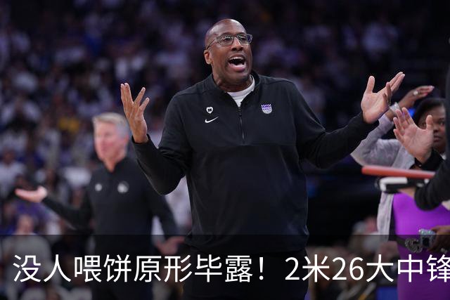 没人喂饼原形毕露！2米26大中锋仅5分2板，球迷：杜锋真没骂错你